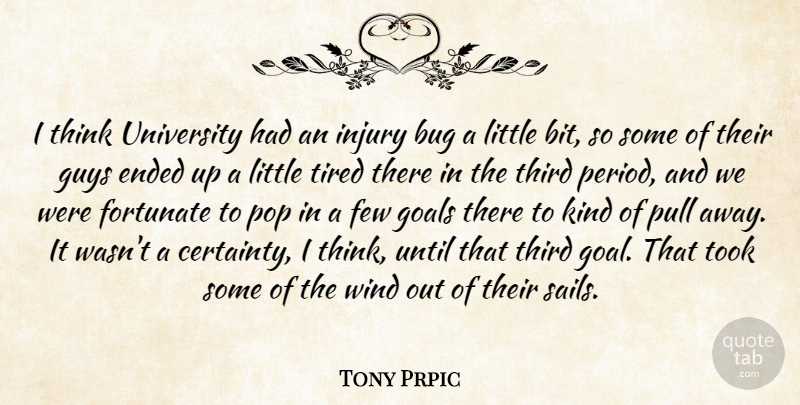 Tony Prpic Quote About Bug, Ended, Few, Fortunate, Goals: I Think University Had An...
