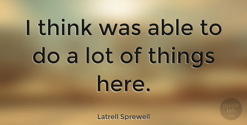 Latrell Sprewell Quote About Sports, Thinking, Able: I Think Was Able To...