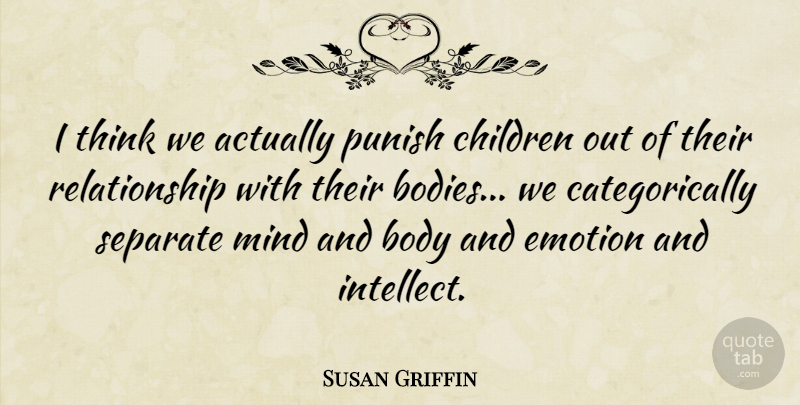 Susan Griffin Quote About Body, Children, Mind, Punish, Relationship: I Think We Actually Punish...