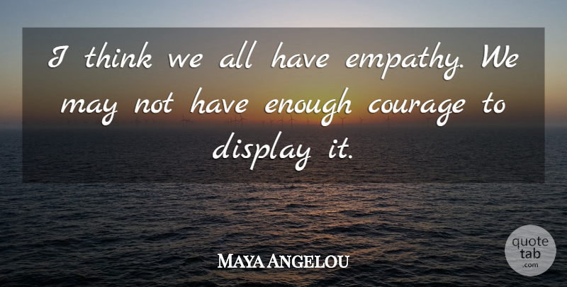 Maya Angelou Quote About Courage, Thinking, Generosity: I Think We All Have...