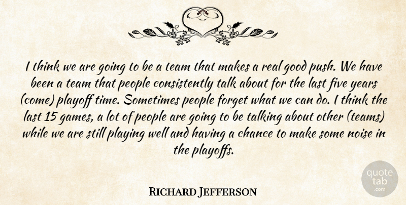 Richard Jefferson Quote About Chance, Five, Forget, Good, Last: I Think We Are Going...