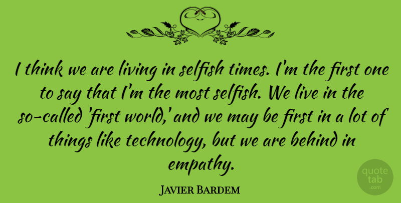 Javier Bardem Quote About Selfish, Technology, Thinking: I Think We Are Living...