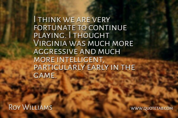 Roy Williams Quote About Aggressive, Continue, Early, Fortunate, Virginia: I Think We Are Very...