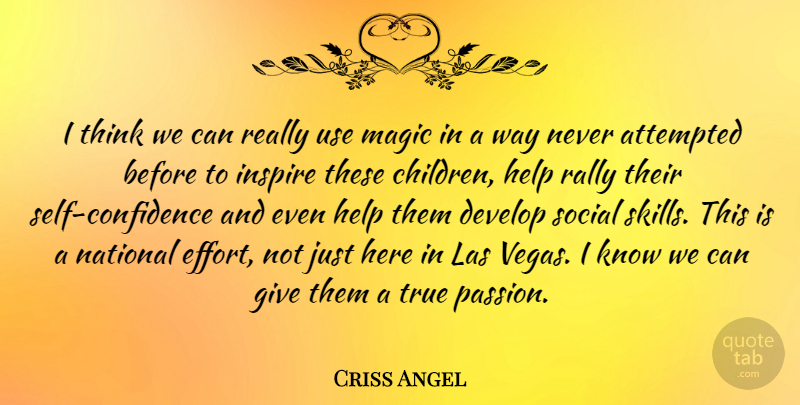 Criss Angel Quote About Children, Passion, Self Confidence: I Think We Can Really...