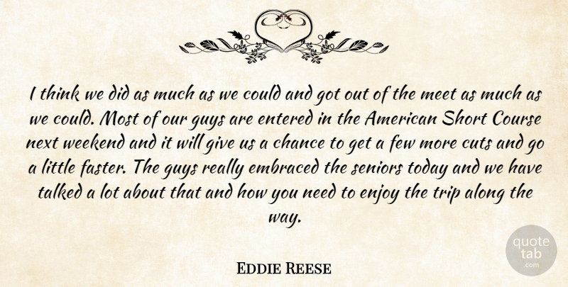 Eddie Reese Quote About Along, Chance, Course, Cuts, Embraced: I Think We Did As...