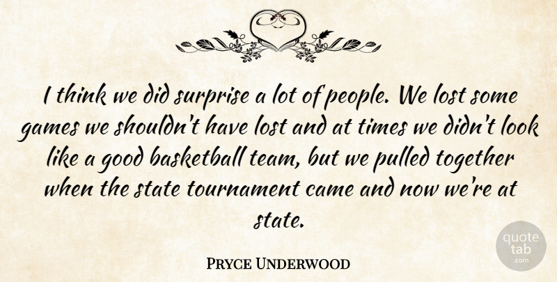 Pryce Underwood Quote About Basketball, Came, Games, Good, Lost: I Think We Did Surprise...