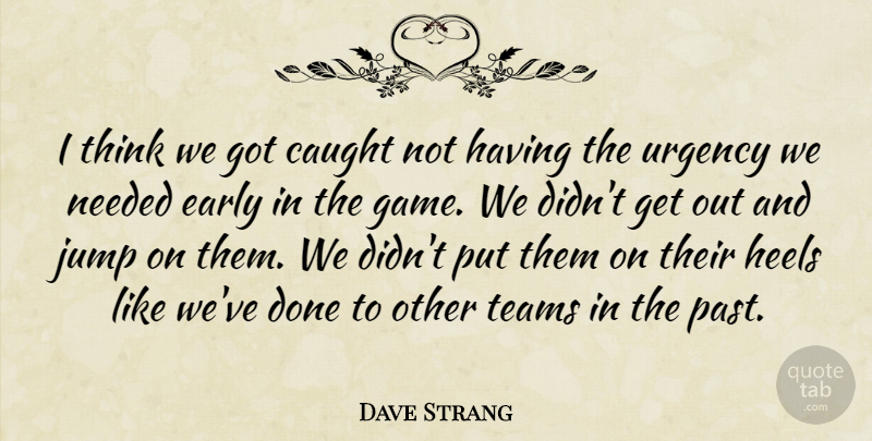 Dave Strang Quote About Caught, Early, Heels, Jump, Needed: I Think We Got Caught...