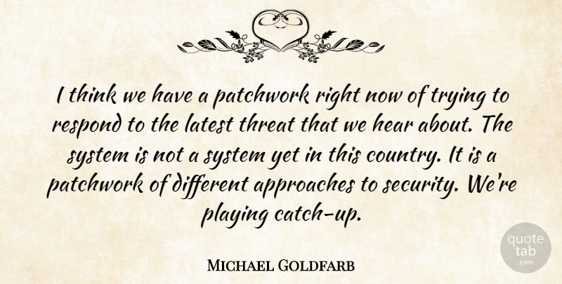 Michael Goldfarb Quote About Approaches, Hear, Latest, Playing, Respond: I Think We Have A...