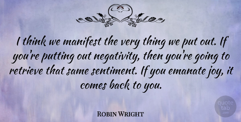 Robin Wright Quote About Putting: I Think We Manifest The...