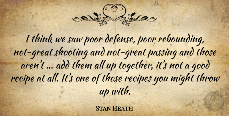 Stan Heath Quote About Add, Good, Might, Passing, Poor: I Think We Saw Poor...