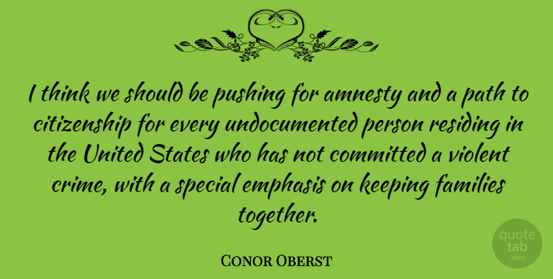 Conor Oberst Quote About Amnesty, Citizenship, Committed, Emphasis, Families: I Think We Should Be...