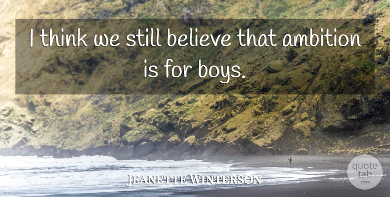 Jeanette Winterson Quote About Believe, Ambition, Thinking: I Think We Still Believe...