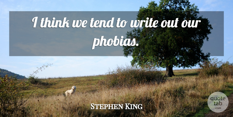 Stephen King Quote About Writing, Thinking, Phobia: I Think We Tend To...