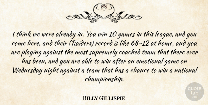 Billy Gillispie Quote About Against, Chance, Coached, Emotional, Games: I Think We Were Already...