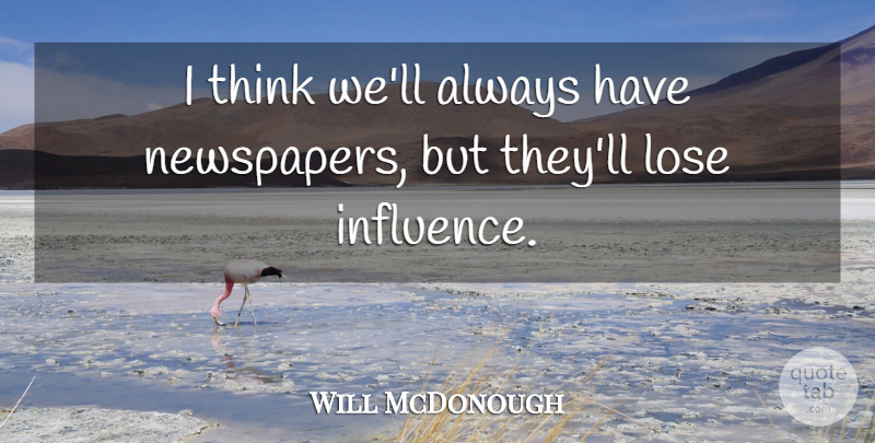 Will McDonough Quote About Thinking, Influence, Newspapers: I Think Well Always Have...
