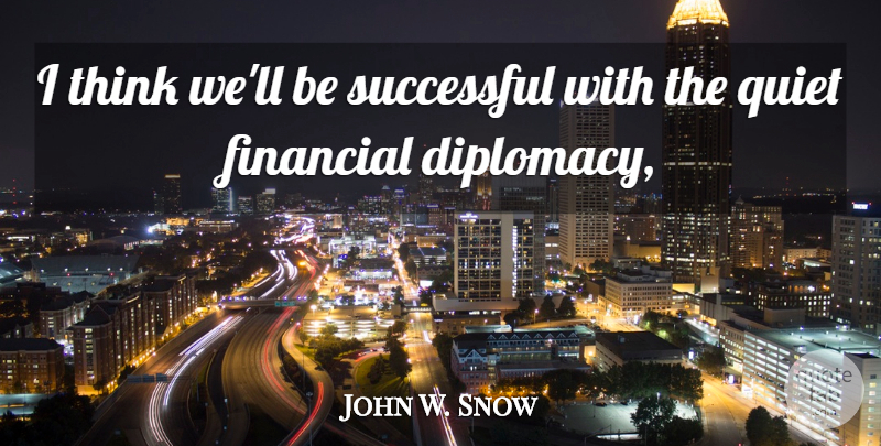 John W. Snow Quote About Financial, Quiet, Successful: I Think Well Be Successful...