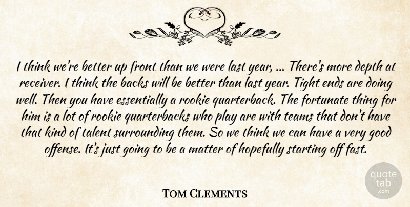 Tom Clements Quote About Backs, Depth, Ends, Fortunate, Front: I Think Were Better Up...