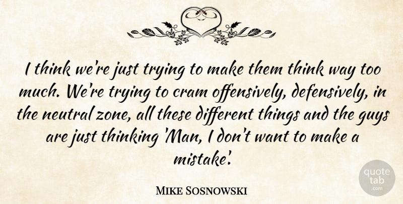 Mike Sosnowski Quote About Cram, Guys, Neutral, Thinking, Trying: I Think Were Just Trying...