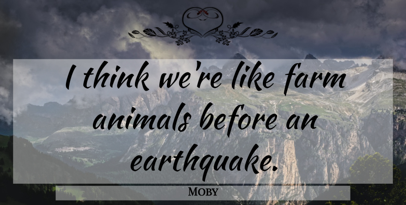Moby Quote About Thinking, Animal, Earthquakes: I Think Were Like Farm...