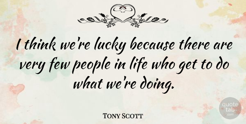 Tony Scott Quote About Thinking, People, Lucky: I Think Were Lucky Because...