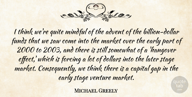Michael Greely Quote About Advent, Capital, Dollars, Early, Forcing: I Think Were Quite Mindful...
