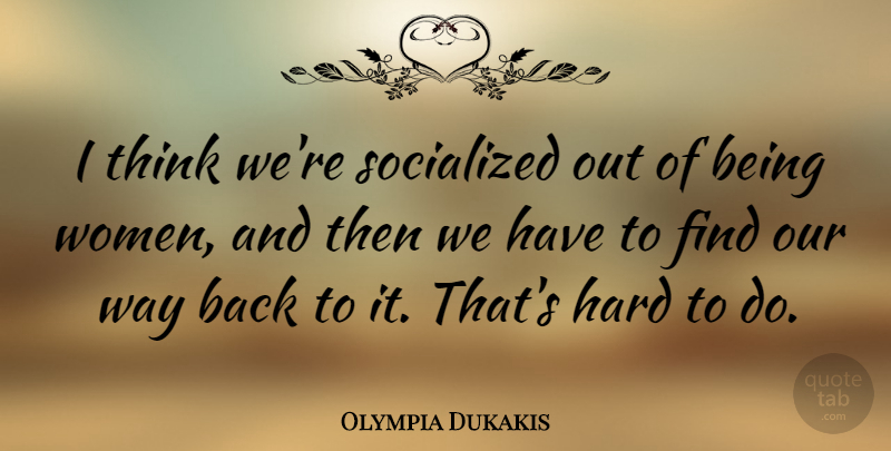 Olympia Dukakis Quote About Thinking, Way, Being A Woman: I Think Were Socialized Out...