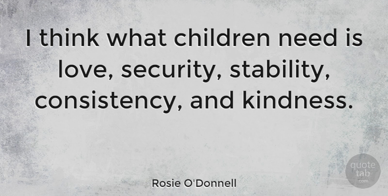 Rosie O'Donnell Quote About Kindness, Children, Thinking: I Think What Children Need...