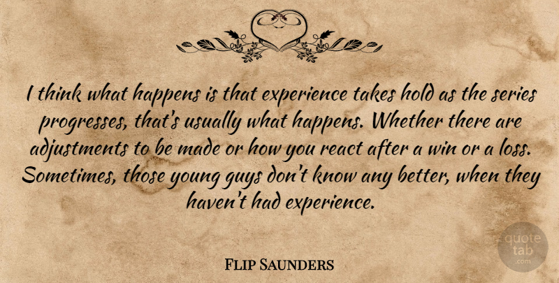 Flip Saunders Quote About Experience, Guys, Happens, Hold, React: I Think What Happens Is...