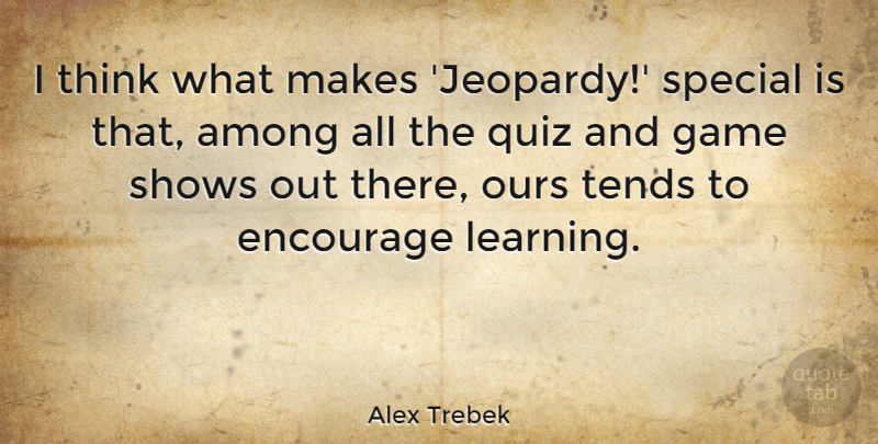 Alex Trebek Quote About Among, Encourage, Learning, Ours, Quiz: I Think What Makes Jeopardy...