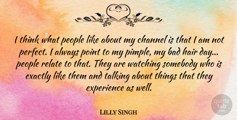 Lilly Singh Quote About Bad, Channel, Exactly, Experience, People: I Think What People Like...