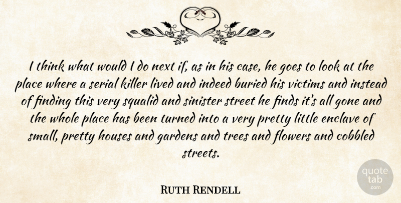 Ruth Rendell Quote About Buried, Finding, Finds, Flowers, Gardens: I Think What Would I...