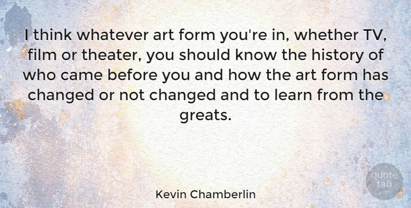 Kevin Chamberlin Quote About Art, Came, Changed, Form, History: I Think Whatever Art Form...
