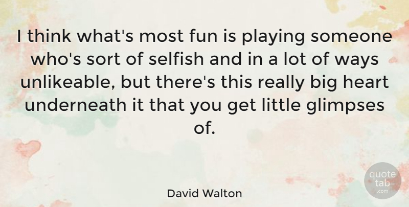 David Walton Quote About Fun, Heart, Playing, Selfish, Sort: I Think Whats Most Fun...
