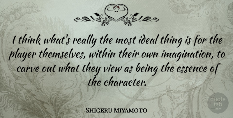 Shigeru Miyamoto Quote About Character, Player, Thinking: I Think Whats Really The...