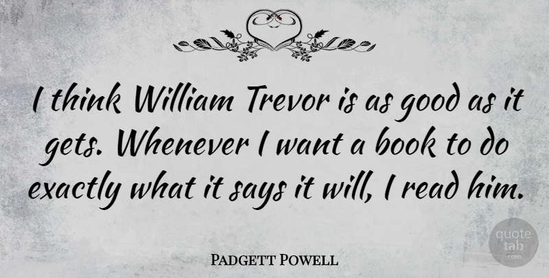Padgett Powell Quote About Exactly, Good, Says, Whenever, William: I Think William Trevor Is...
