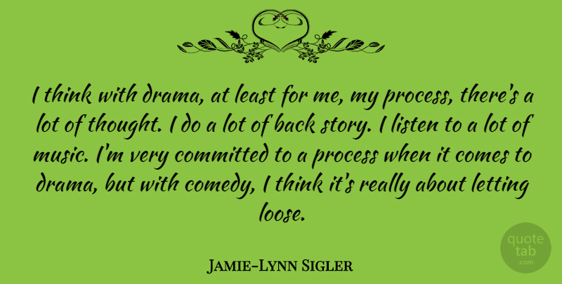 Jamie-Lynn Sigler Quote About Committed, Letting, Listen, Music, Process: I Think With Drama At...