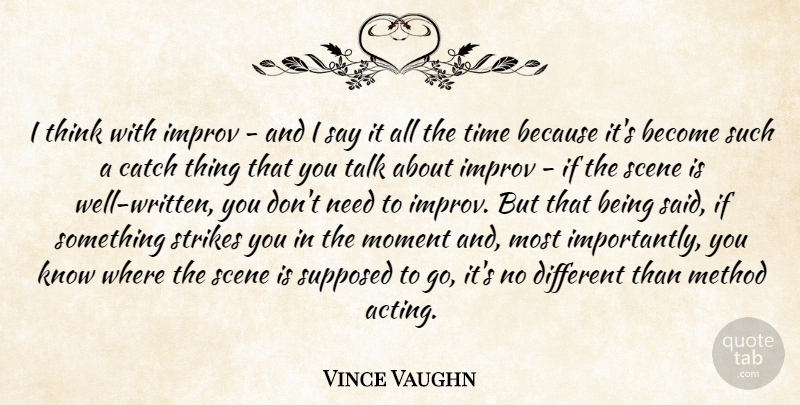 Vince Vaughn Quote About Catch, Improv, Method, Scene, Strikes: I Think With Improv And...