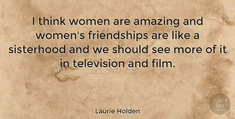 Laurie Holden Quote About Amazing, Sisterhood, Women: I Think Women Are Amazing...