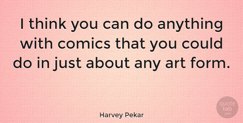 Harvey Pekar Quote About Art, Thinking, Form: I Think You Can Do...