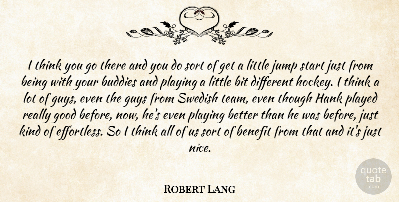 Robert Lang Quote About Benefit, Bit, Buddies, Good, Guys: I Think You Go There...