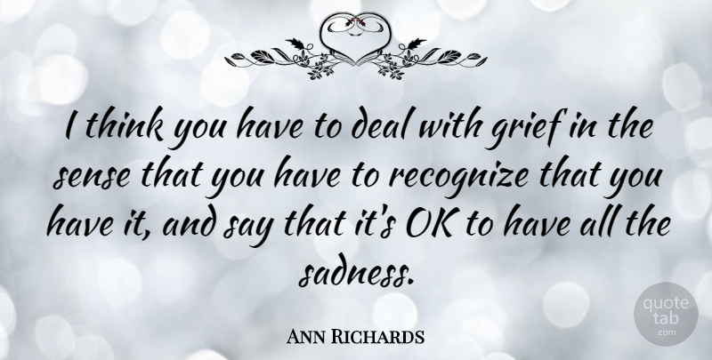 Ann Richards Quote About Grief, Sadness, Thinking: I Think You Have To...