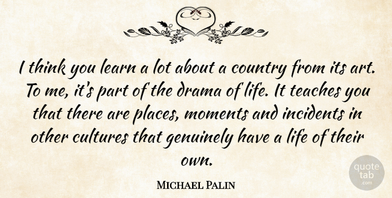 Michael Palin Quote About British Comedian, Country, Cultures, Drama, Genuinely: I Think You Learn A...