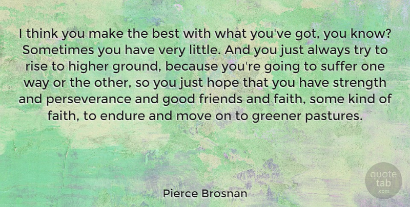 Pierce Brosnan Quote About Perseverance, Moving, Good Friend: I Think You Make The...