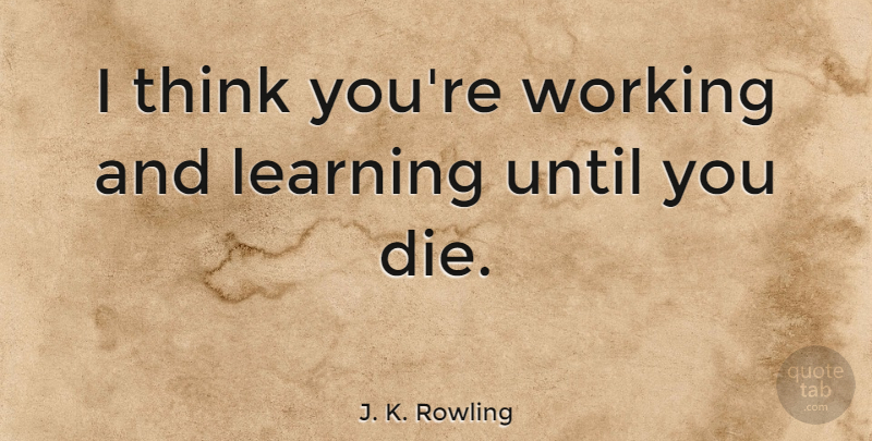 J. K. Rowling Quote About Thinking, Dies: I Think Youre Working And...