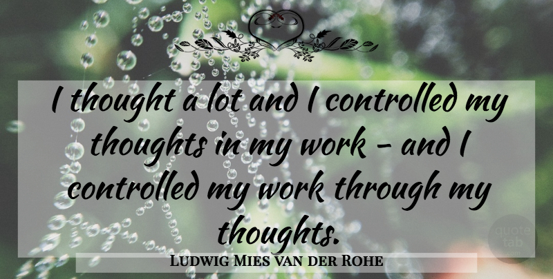 Ludwig Mies van der Rohe Quote About Work: I Thought A Lot And...