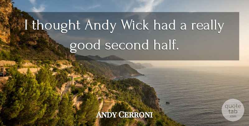 Andy Cerroni Quote About Andy, Good, Second: I Thought Andy Wick Had...