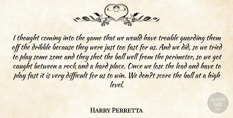 Harry Perretta Quote About Ball, Caught, Coming, Difficult, Dribble: I Thought Coming Into The...