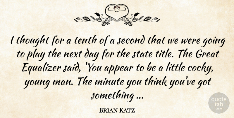 Brian Katz Quote About Appear, Equalizer, Great, Minute, Next: I Thought For A Tenth...