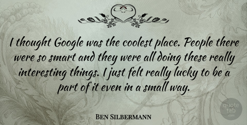 Ben Silbermann Quote About Smart, Interesting, People: I Thought Google Was The...