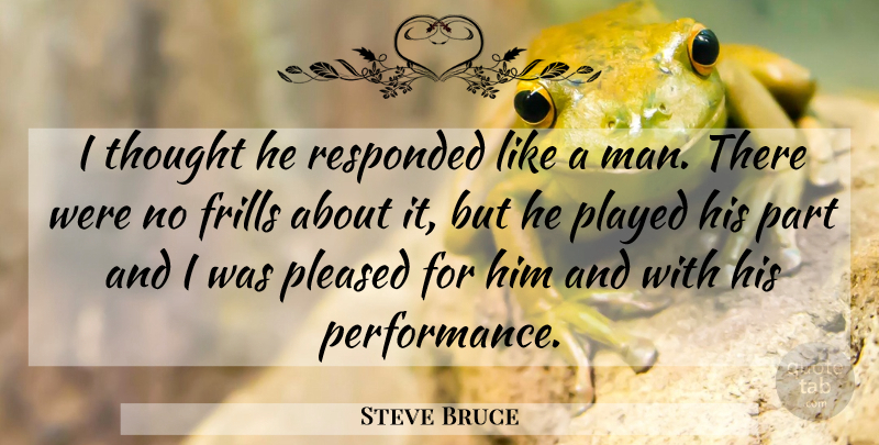 Steve Bruce Quote About Played, Pleased: I Thought He Responded Like...